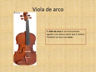 Viola de arco


     A viola de arco é um instrumento
     agudo e um pouco maior que o violino.
     Também se toca com arco.
 