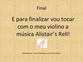Final

E para finalizar vou tocar
  com o meu violino a
  música Alistair’s Rell!

    Realizado por: Leonor Mendonça 3 A Alto de Rodes
 
