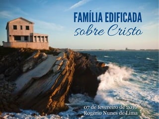 FAMÍLIA EDIFICADA
sobre Cristo
07 de fevereiro de 201607 de fevereiro de 2016
Rogério Nunes de LimaRogério Nunes de Lima
 