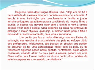 Segundo Sonia das Graças Oliveira Silva, “ Hoje em dia há a necessidade de a escola estar em perfeita sintonia com a famíl...
