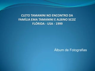 CLETO TAMANINI NO ENCONTRO DAFAMÍLIA EMA TAMANINI E ALBINO SCOZ FLÓRIDA - USA - 1999 Álbum de Fotografias 