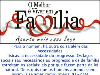 Cacoal - RO
Para o homem, há outra coisa além das
necessidades
físicas: a necessidade do progresso. Os laços
sociais são necessários ao progresso e os de família
estreitam os sociais: eis por que fazem parte da lei
natural. Deus quis que os homens aprendessem
 