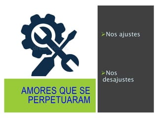 AMORES QUE SE
PERPETUARAM
Nos ajustes
Nos
desajustes
 