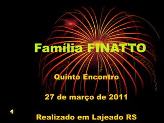 Família FINATTO Quinto Encontro 27 de março de 2011 Realizado em Lajeado RS 