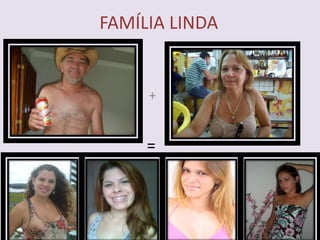 FAMÍLIA LINDA


     +

         +
     =
 