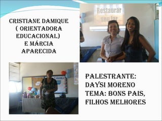 Cristiane Damique ( orientadora educacional)  e Márcia Aparecida Palestrante: Daysi Moreno  Tema: Bons Pais, Filhos Melhores 