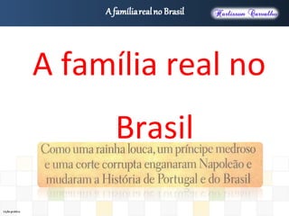 A família real no
Brasil
 