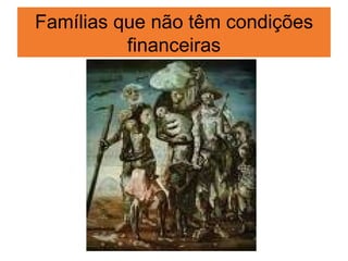 Famílias que não têm condições
          financeiras
 