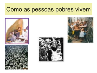Como as pessoas pobres vivem
 