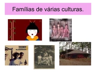 Famílias de várias culturas.
 