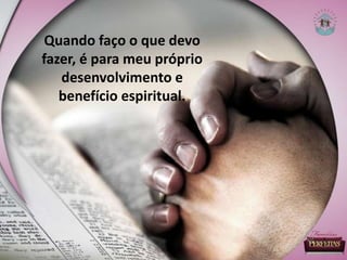 Quando faço o que devo
fazer, é para meu próprio
desenvolvimento e
benefício espiritual.
 