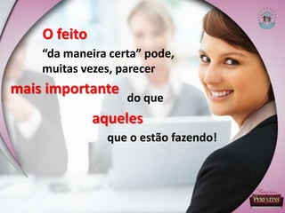 “da maneira certa” pode,
muitas vezes, parecer
O feito
do que
mais importante
aqueles
que o estão fazendo!
 