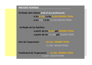 AV.	DE	
L’ESTADI
AV.	DE	
L’ESTADI
PREVISIÓ	HORÀRIA
Arribada	dels	infants amb	el	seu	professorat:	
a	les	9.30h i	a	les	9.45h PRIMER	TORN
a	les	11h i	a	les	11.15h SEGON	TORN
Arribada	de	les	famílies:
a	partir	de	les	9.15h pel	PRIMER	TORN
a	partir	de	les	11.15h pel	SEGON	TORN
Inici	de	l’espectacle:			 10.15h		PRIMER	TORN
11.45h		SEGON	TORN
Finalització	de	l’espectacle:		 11.20h		PRIMER	TORN
13.00h		SEGON	TORN
 