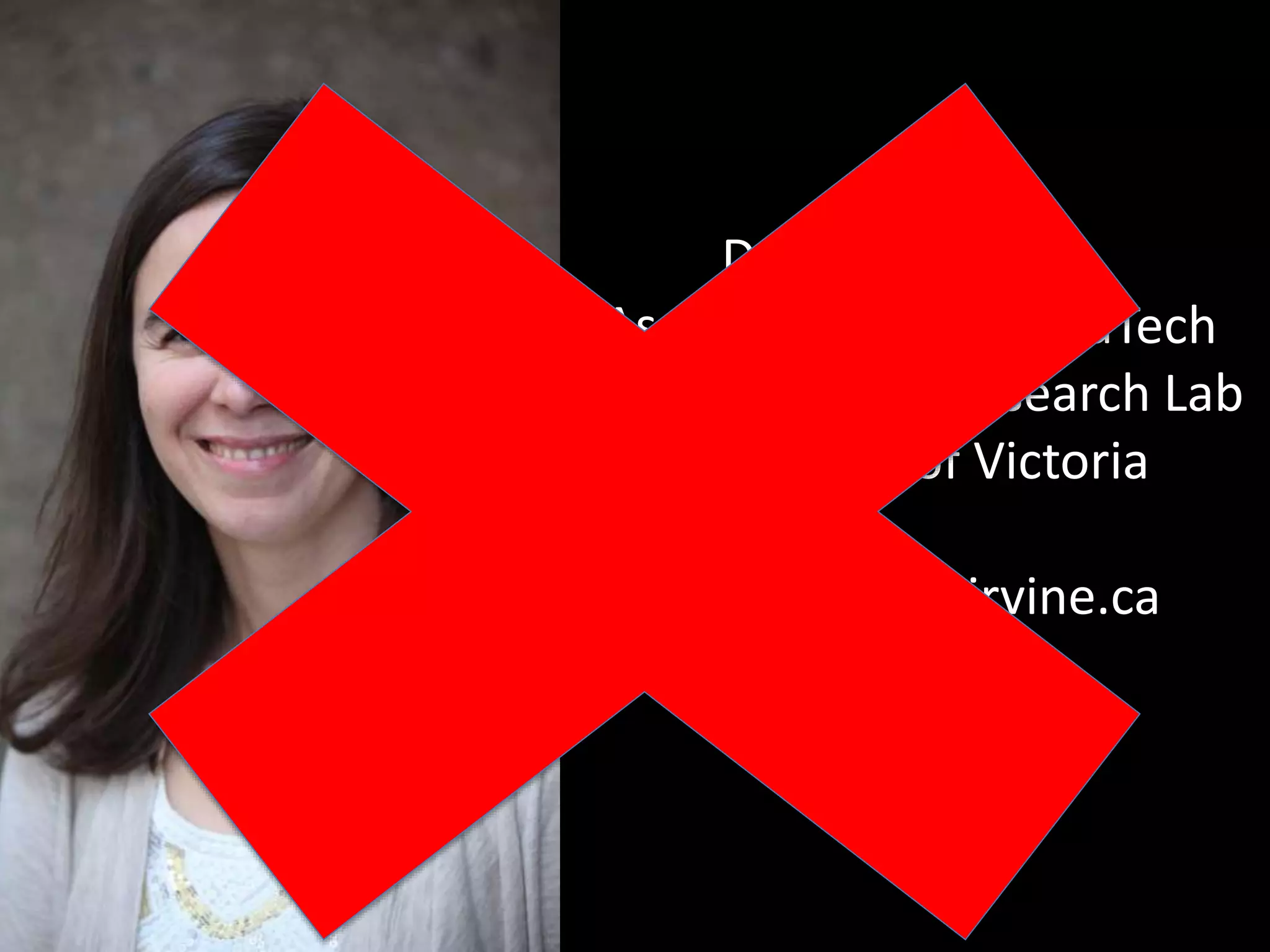 Dr. Valerie Irvine
Assistant Professor, EdTech
Co-Director, TIE Research Lab
University of Victoria
http://valerieirvine.ca
@_valeriei
virvine@uvic.ca
 