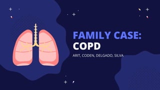 FAMILY CASE:
COPD
ARIT, CODEN, DELGADO, SILVA
 