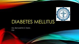 DIABETES MELLITUS
Ma. Bernadette S. Viado
PGI
 