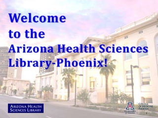 Welcome to the Arizona Health Sciences Library-Phoenix!,[object Object],1,[object Object]