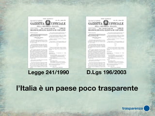Legge 241/1990   D.Lgs 196/2003


l’Italia è un paese poco trasparente

                                trasparenza
 