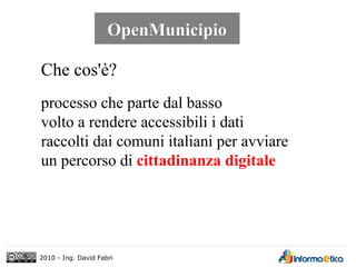 OpenMunicipio

Che cos'è?
processo che parte dal basso
volto a rendere accessibili i dati
raccolti dai comuni italiani per...