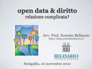 open data & diritto
  relazione complicata?



            Avv. Prof. Ernesto Belisario
                  http://blog.ernestobelisario.eu




 Senigallia, 20 novembre 2010
              1
 