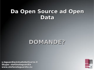 Da Open Source ad Open
                Data



                      DOMANDE?


s.laguardia@studiobelisario.it
Skype: stef...