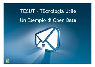 TECUT – TEcnologia Utile
   Un Esempio di Open Data




Progetto Tecut - TECUT 2.0 – Emanuele Frontoni   1	
  
 