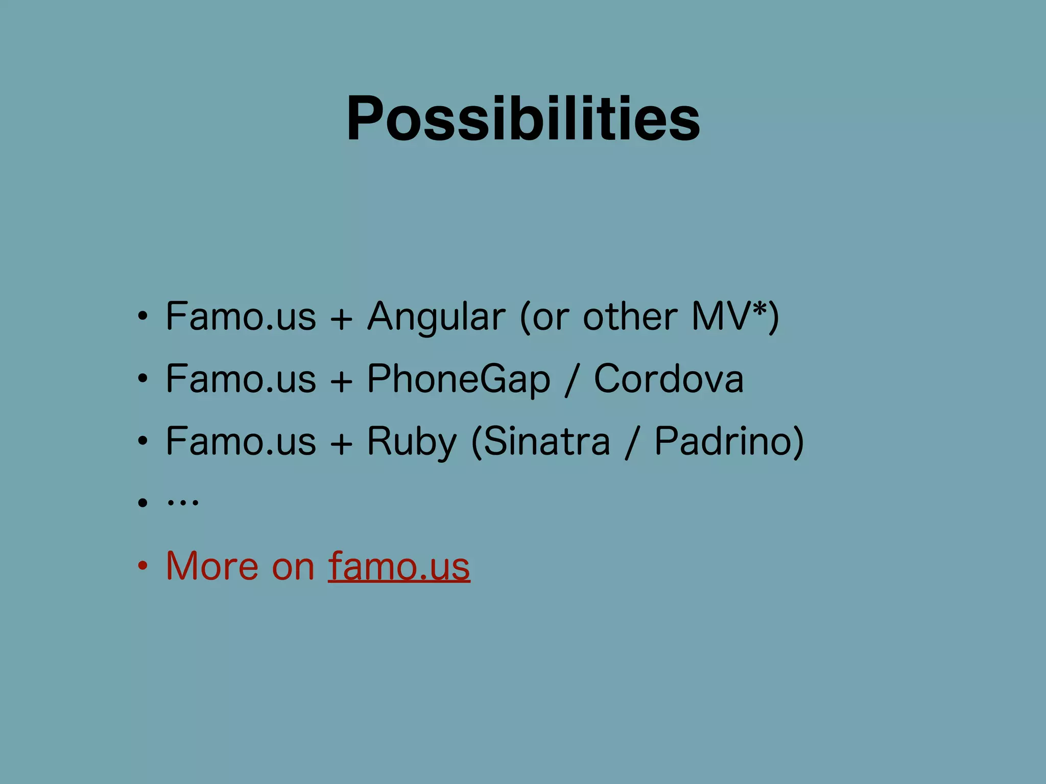 Possibilities 
• Famo.us + Angular (or other MV*) 
• Famo.us + PhoneGap / Cordova 
• Famo.us + Ruby (Sinatra / Padrino) 
• … 
• More on famo.us 
 