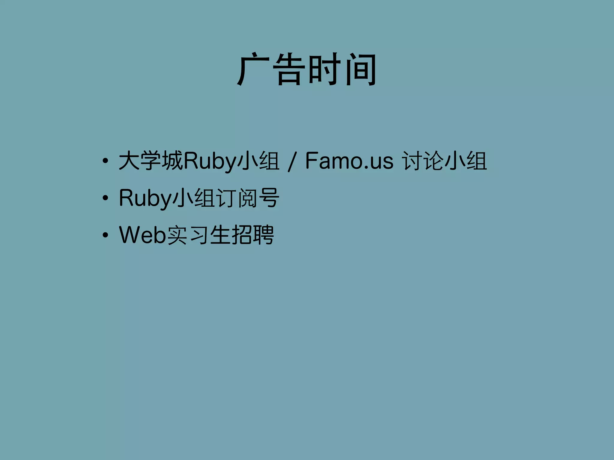 ⼲⼴广告时间 
• 大学城Ruby小组 / Famo.us 讨论小组 
• Ruby小组订阅号 
• Web实习生招聘 
 