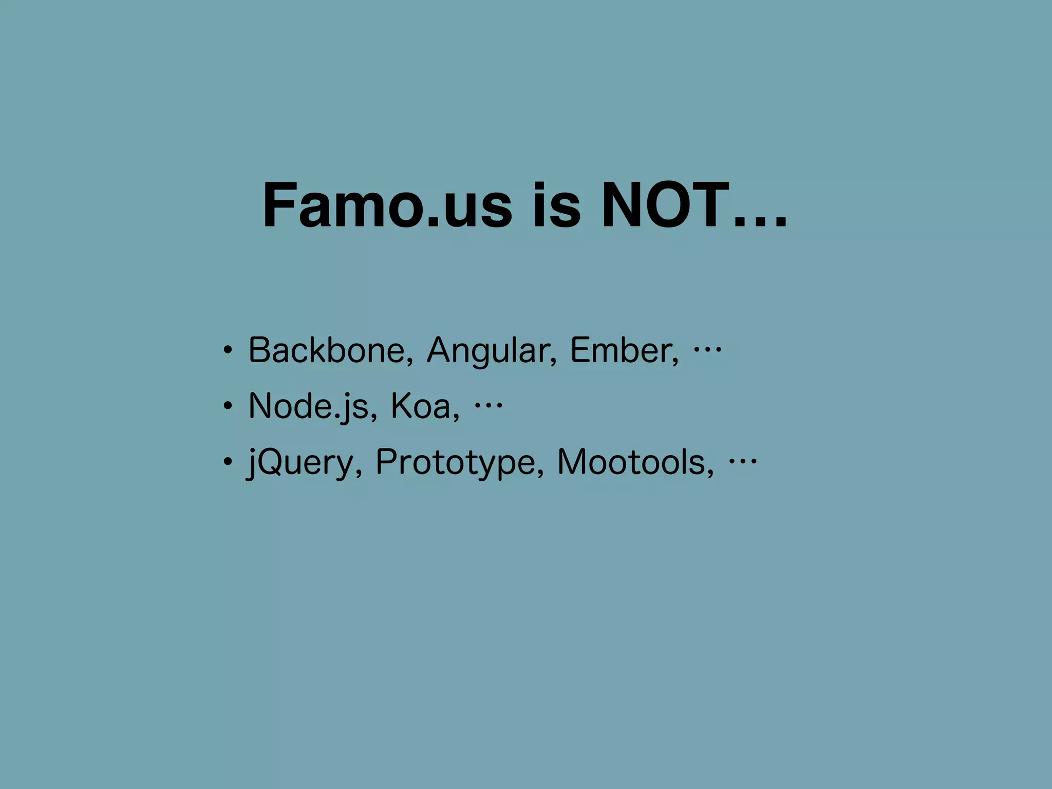 Famo.us is NOT… 
• Backbone, Angular, Ember, … 
• Node.js, Koa, … 
• jQuery, Prototype, Mootools, … 
 