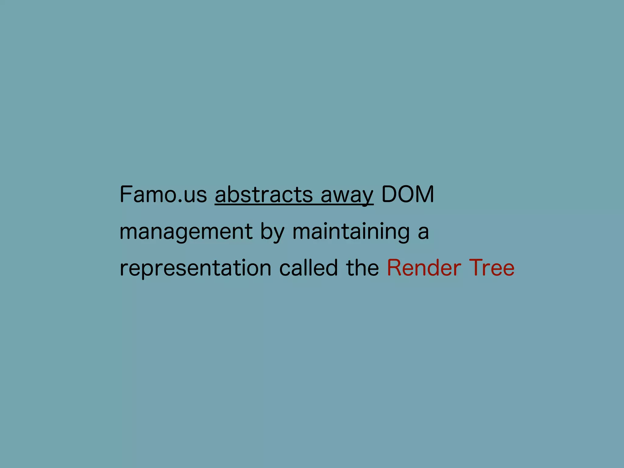 Famo.us abstracts away DOM 
management by maintaining a 
representation called the Render Tree 
 