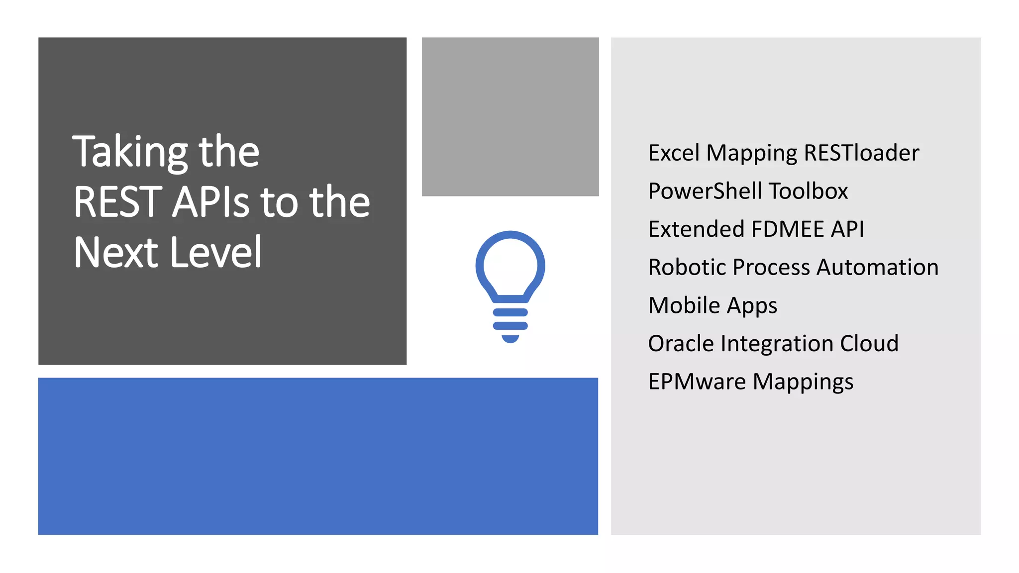 Taking the
REST APIs to the
Next Level
Excel Mapping RESTloader
PowerShell Toolbox
Extended FDMEE API
Robotic Process Automation
Mobile Apps
Oracle Integration Cloud
EPMware Mappings
 