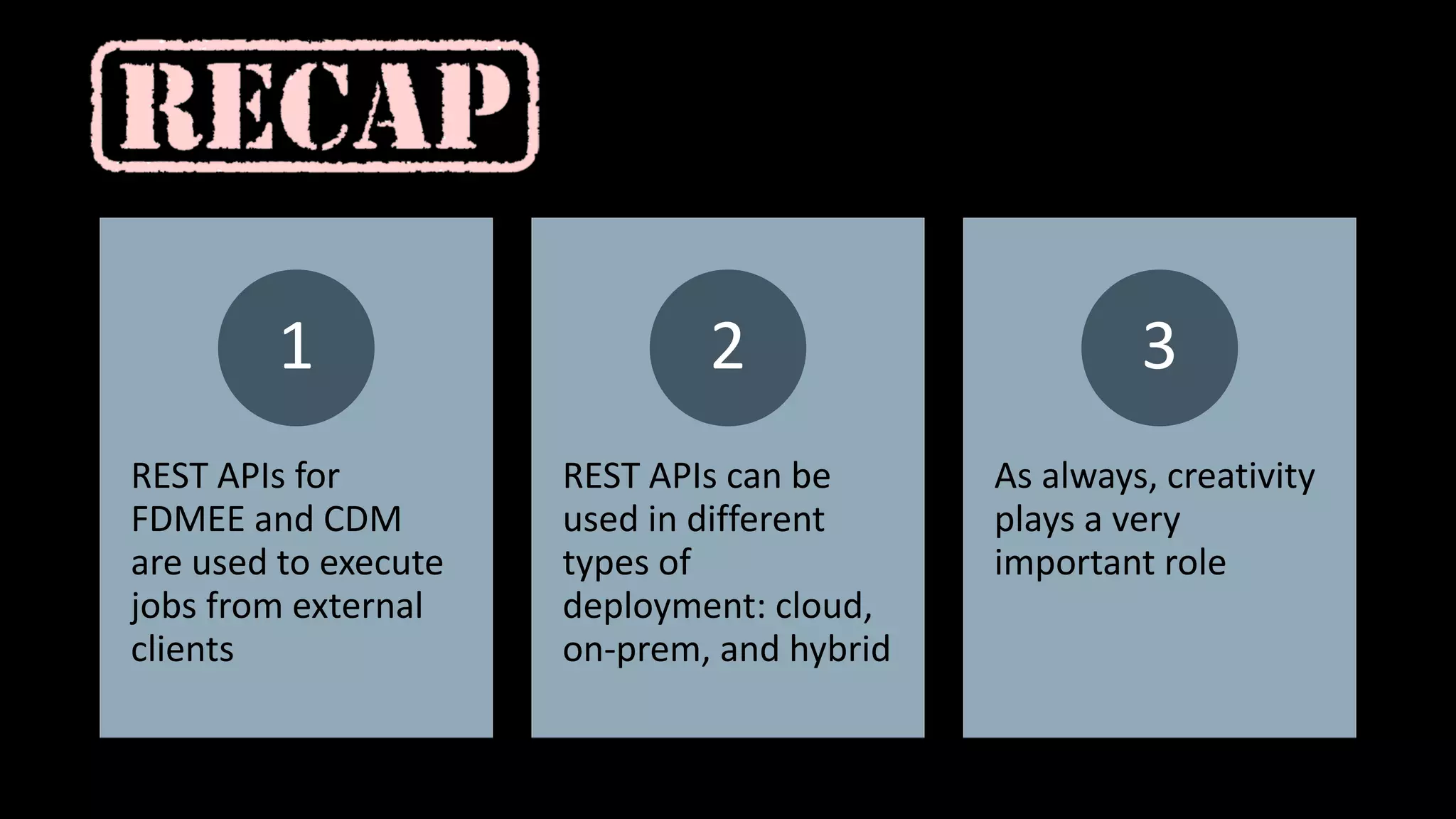 REST APIs for
FDMEE and CDM
are used to execute
jobs from external
clients
1
REST APIs can be
used in different
types of
deployment: cloud,
on-prem, and hybrid
2
As always, creativity
plays a very
important role
3
 