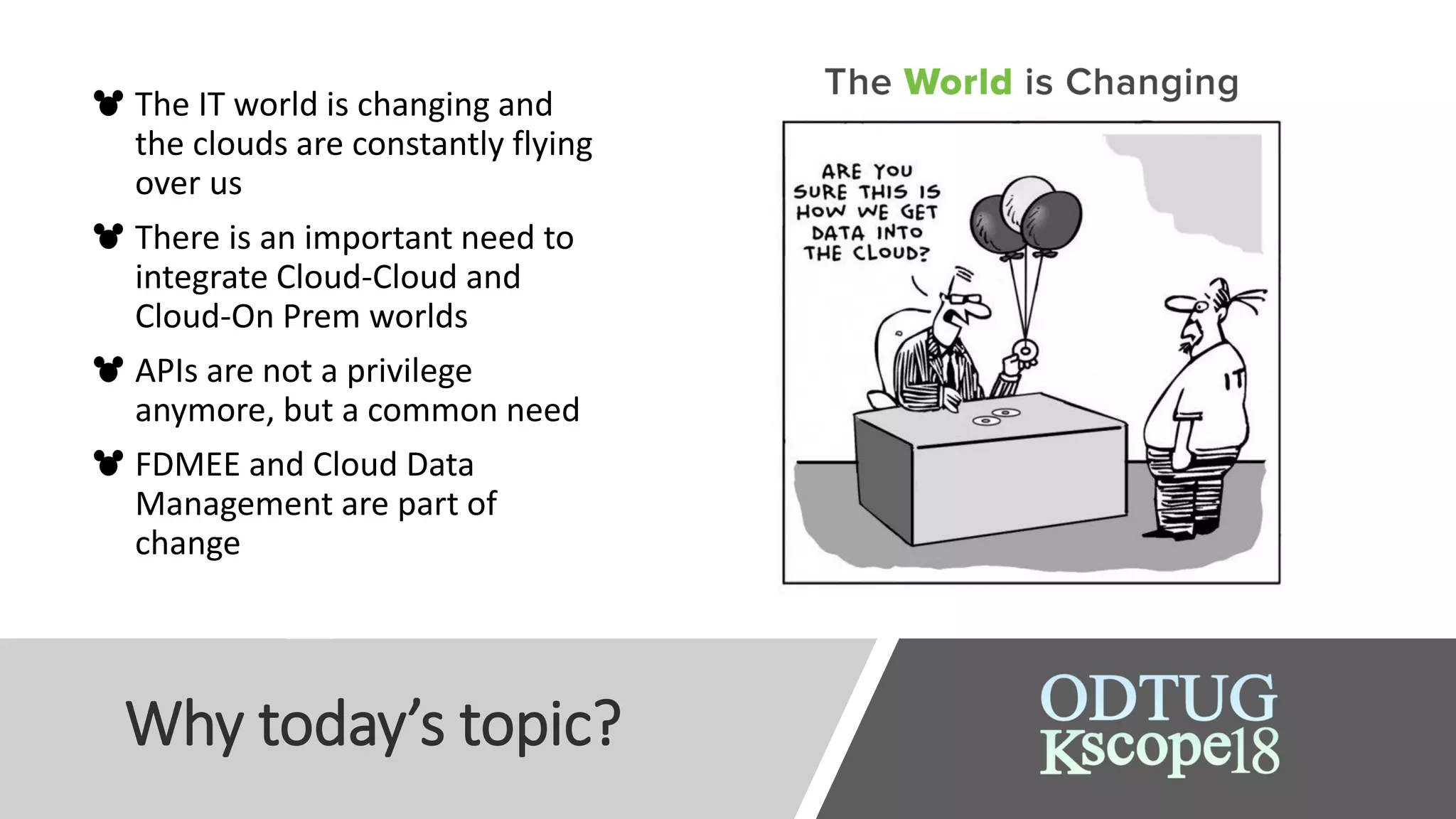 Why today’s topic?
The IT world is changing and
the clouds are constantly flying
over us
There is an important need to
integrate Cloud-Cloud and
Cloud-On Prem worlds
APIs are not a privilege
anymore, but a common need
FDMEE and Cloud Data
Management are part of
change
 