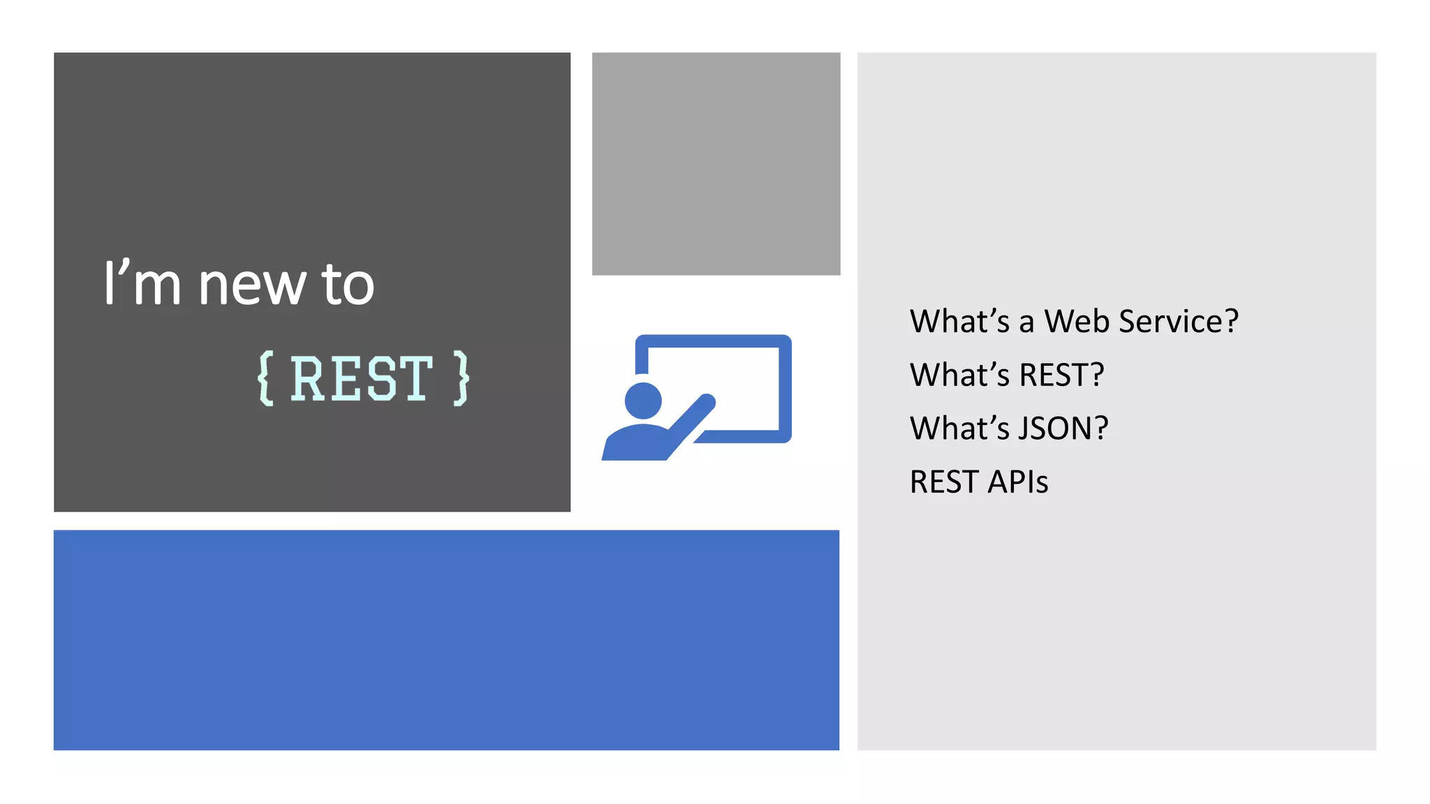 I’m new to What’s a Web Service?
What’s REST?
What’s JSON?
REST APIs
 