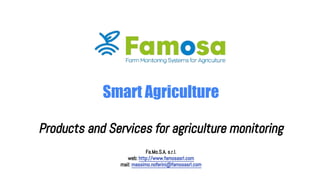 Smart Agriculture
Products and Services for agriculture monitoring
Fa.Mo.S.A. s.r.l.
web: http://www.famosasrl.com
mail: massimo.noferini@famosasrl.com
 