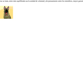 Se alistaban los lobos y los perros a luchar. Eligieron los perros como general a un perro griego. Pero éste parecía no tener prisa en iniciar la batalla y por ello le reclamaron.¿ Saben -- contestó -- por qué doy tiempo ? Porque antes de actuar siempre es bueno deliberar. Los lobos todos son de la misma raza, talla y color, pero nosotros somos de  costumbres muy diferentes, y procedemos de diversas regiones de las cuales cada uno estamos orgullosos. Nuestros uniformes no son parejos como los de ellos, tenemos rubios, negros, blancos y cenicientos. ¿ Cómo voy a empezar una guerra con soldados tan disparejos ? Primero debo idear cómo nivelar a mi gente. Cuando de asociarse se trata, entre más equilibrada sea la unidad de voluntad y de pensamiento entre los miembros, mayor garantía habrá de éxito. 