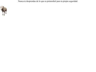 Enviaron los lobos una representación a un rebaño de carneros, prometiéndoles hacer una paz permanente si les entregaban a los perros. Los  carneros aceptaron hacerlo, exceptuando a un viejo carnero padre que les reclamó a los lobos:-- ¿ Cómo les voy a creer y vivir con ustedes, si ahora mismo, aún con el cuido de los perros no puedo pacer con tranquilidad ? Nunca te desprendas de lo que es primordial para tu propia seguridad. 