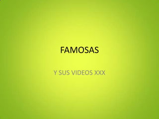 FAMOSAS
Y SUS VIDEOS XXX
 