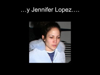 … y Jennifer Lopez…. 