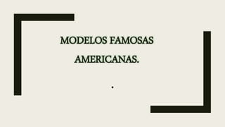 .
MODELOS FAMOSAS
AMERICANAS.
 