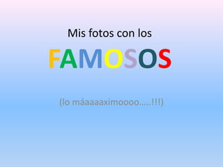 Mis fotos con losFAMOSOS (lo máaaaaximoooo…..!!!) 