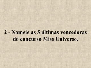 2 - Nomeie as 5 últimas vencedoras do concurso Miss Universo. 