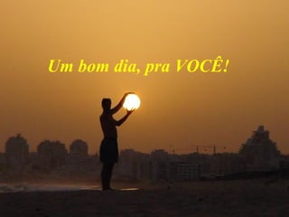 Um bom dia, pra VOCÊ! 