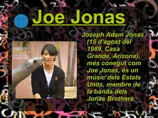 Joe Jonas <ul><li>Joseph Adam Jonas (15 d'agost del 1989, Casa Grande, Arizona), més conegut com Joe Jonas, és un músic de...