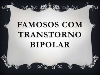 FAMOSOS COM
TRANSTORNO
  BIPOLAR
 