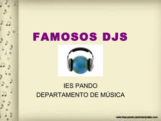 FAMOSOS DJS
IES PANDO
DEPARTAMENTO DE MÚSICA
 