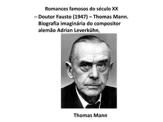 Romances famosos do século XX
– Doutor Fausto (1947) – Thomas Mann.
  Biografia imaginária do compositor
  alemão Adrian Leverkühn,




               Thomas Mann
 