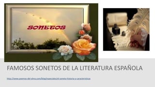 FAMOSOS SONETOS DE LA LITERATURA ESPAÑOLA 
http://www.poemas-del-alma.com/blog/especiales/el-soneto-historia-y-caracteristicas 
 