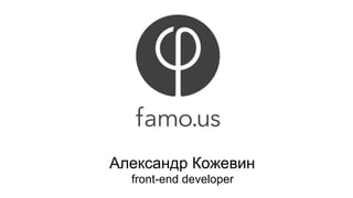 Александр Кожевин 
front-end developer 
 