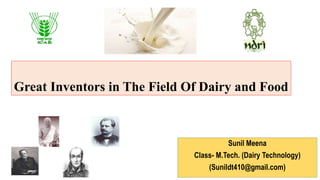 Great Inventors in The Field Of Dairy and Food
Sunil Meena
Class- M.Tech. (Dairy Technology)
(Sunildt410@gmail.com)
 